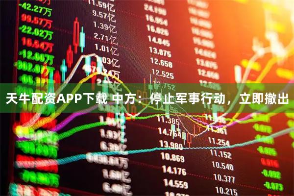 天牛配资APP下载 中方：停止军事行动，立即撤出