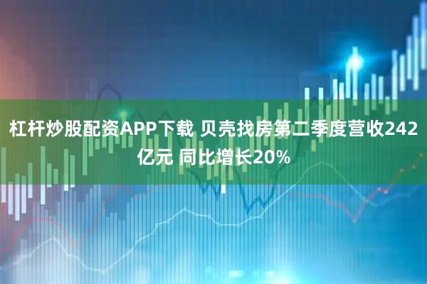 杠杆炒股配资APP下载 贝壳找房第二季度营收242亿元 同比增长20%