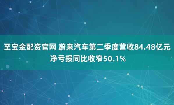 至宝金配资官网 蔚来汽车第二季度营收84.48亿元 净亏损同比收窄50.1%