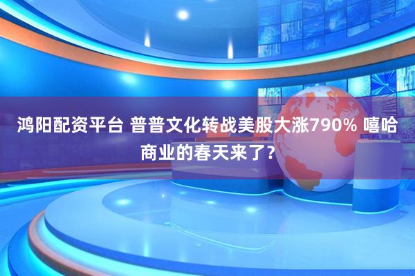 鸿阳配资平台 普普文化转战美股大涨790% 嘻哈商业的春天来了？