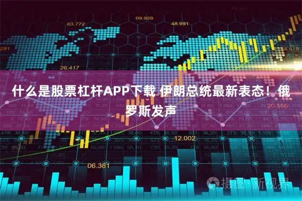 什么是股票杠杆APP下载 伊朗总统最新表态!俄罗斯发声