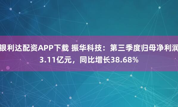 银利达配资APP下载 振华科技：第三季度归母净利润3.11亿元，同比增长38.68%