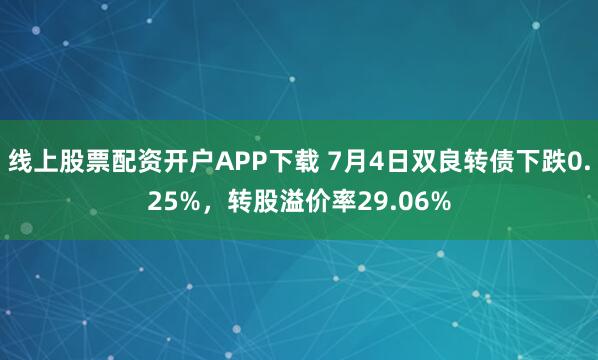 线上股票配资开户APP下载 7月4日双良转债下跌0.25%，转股溢价率29.06%
