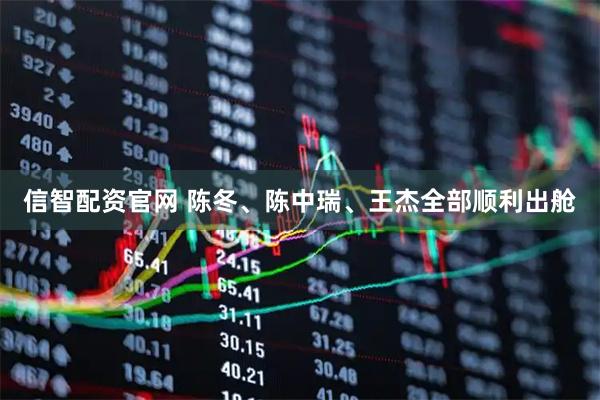 信智配资官网 陈冬、陈中瑞、王杰全部顺利出舱
