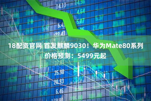 18配资官网 首发麒麟9030！华为Mate80系列价格预测：5499元起