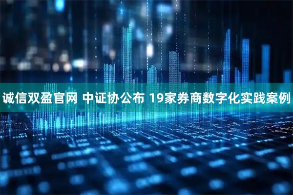 诚信双盈官网 中证协公布 19家券商数字化实践案例