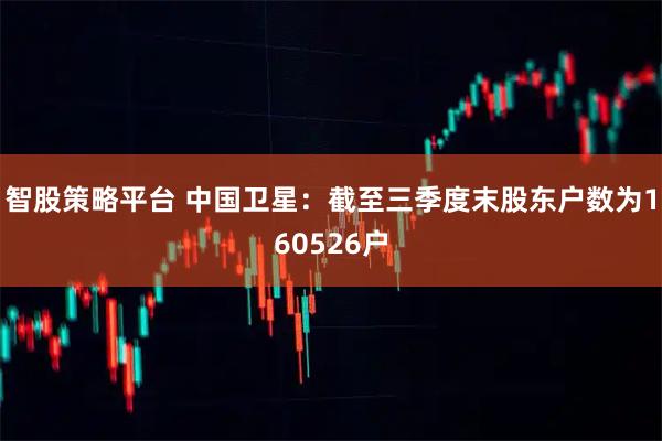 智股策略平台 中国卫星：截至三季度末股东户数为160526户