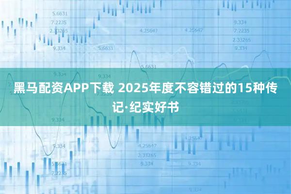 黑马配资APP下载 2025年度不容错过的15种传记·纪实好书