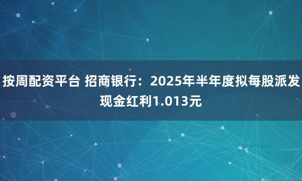 按周配资平台 招商银行：2025年半年度拟每股派发现金红利1.013元
