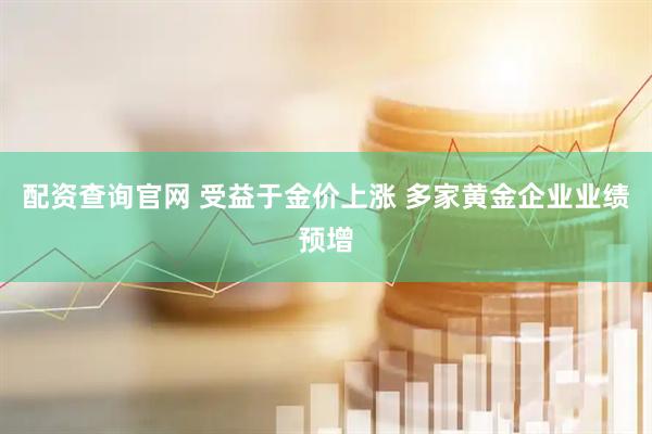 配资查询官网 受益于金价上涨 多家黄金企业业绩预增