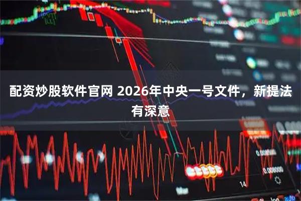 配资炒股软件官网 2026年中央一号文件，新提法有深意