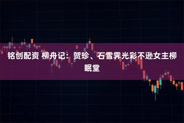 铭创配资 柳舟记：贺珍、石雪霁光彩不逊女主柳眠堂