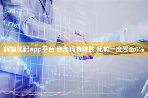 辉煌优配app平台 泡泡玛特转跌 此前一度涨近6%
