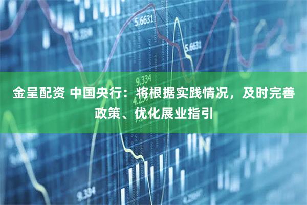 金呈配资 中国央行：将根据实践情况，及时完善政策、优化展业指引