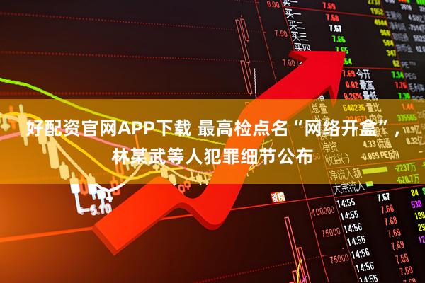 好配资官网APP下载 最高检点名“网络开盒”，林某武等人犯罪细节公布