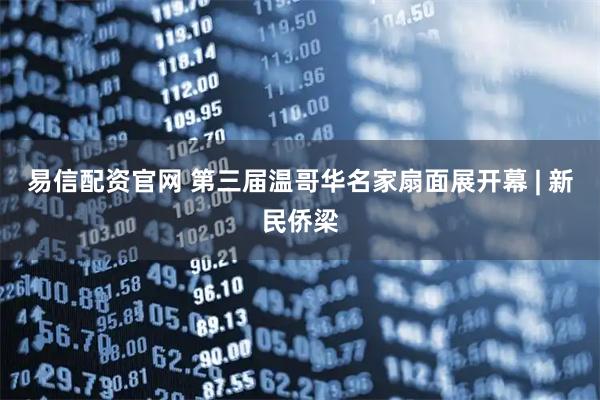 易信配资官网 第三届温哥华名家扇面展开幕 | 新民侨梁